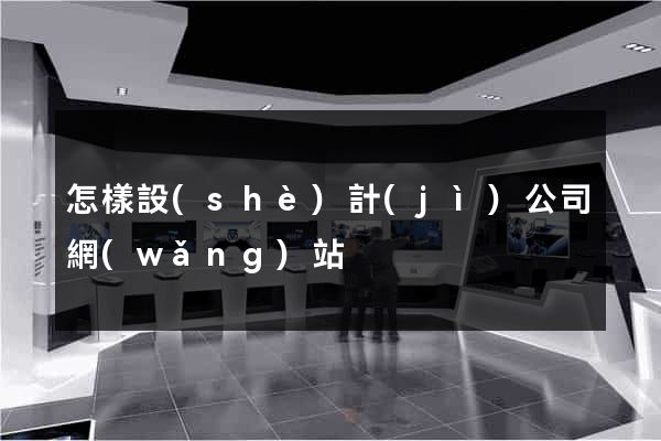 怎樣設(shè)計(jì)公司網(wǎng)站