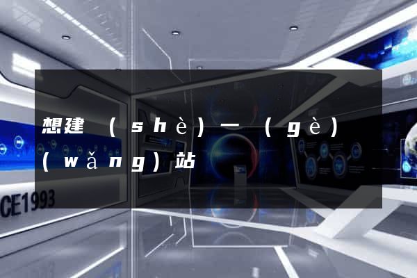 想建設(shè)一個(gè)網(wǎng)站