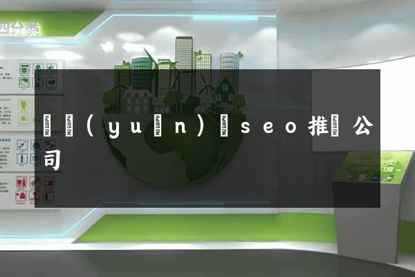 懷遠(yuǎn)縣seo推廣公司