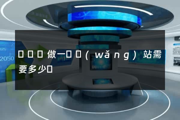 懷遠縣做一個網(wǎng)站需要多少錢