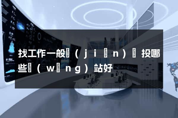 找工作一般簡(jiǎn)歷投哪些網(wǎng)站好