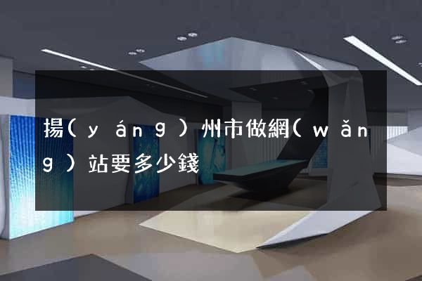 揚(yáng)州市做網(wǎng)站要多少錢