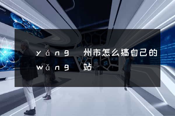 揚(yáng)州市怎么搞自己的網(wǎng)站