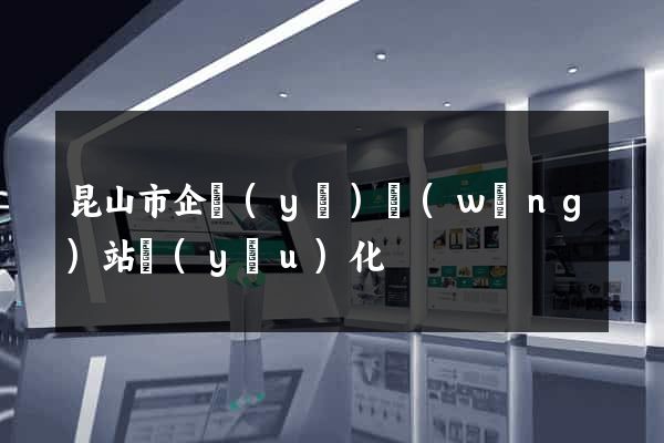 昆山市企業(yè)網(wǎng)站優(yōu)化