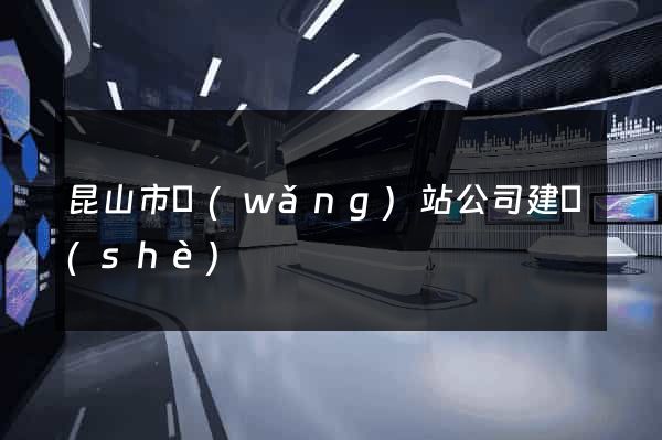昆山市網(wǎng)站公司建設(shè)
