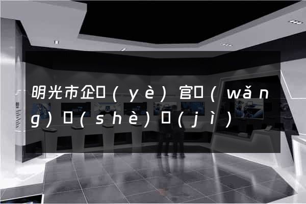 明光市企業(yè)官網(wǎng)設(shè)計(jì)