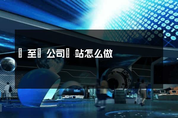 東至縣公司網站怎么做 東至縣公司網站怎么做