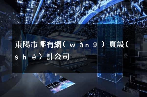東陽市哪有網(wǎng)頁設(shè)計公司