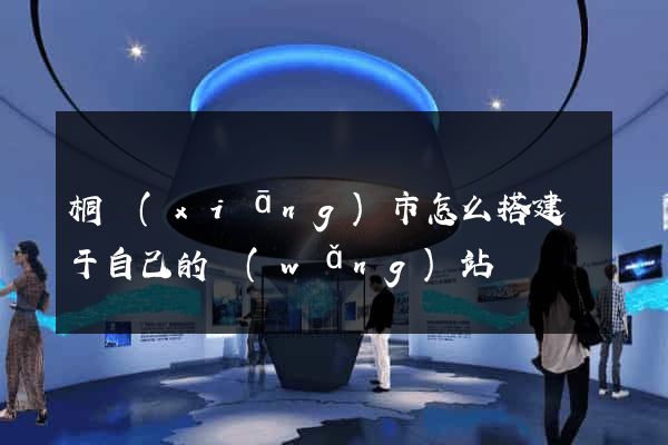 桐鄉(xiāng)市怎么搭建屬于自己的網(wǎng)站