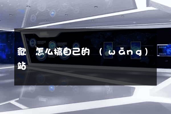 歙縣怎么搞自己的網(wǎng)站