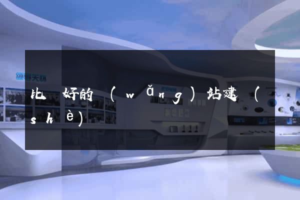 比較好的網(wǎng)站建設(shè)