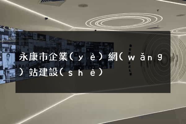 永康市企業(yè)網(wǎng)站建設(shè)