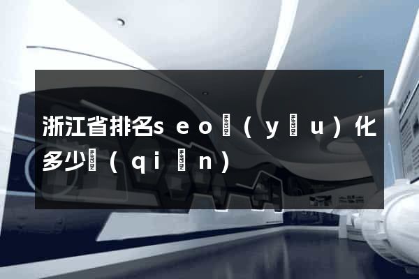 浙江省排名seo優(yōu)化多少錢(qián)