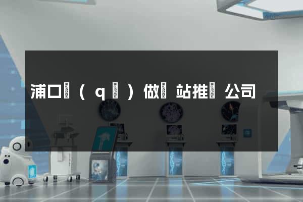 浦口區(qū)做網站推廣公司