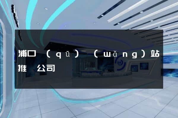 浦口區(qū)網(wǎng)站推廣公司