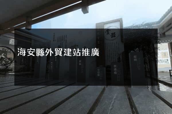 海安縣外貿建站推廣 海安縣外貿建站推廣