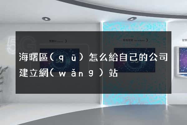 海曙區(qū)怎么給自己的公司建立網(wǎng)站