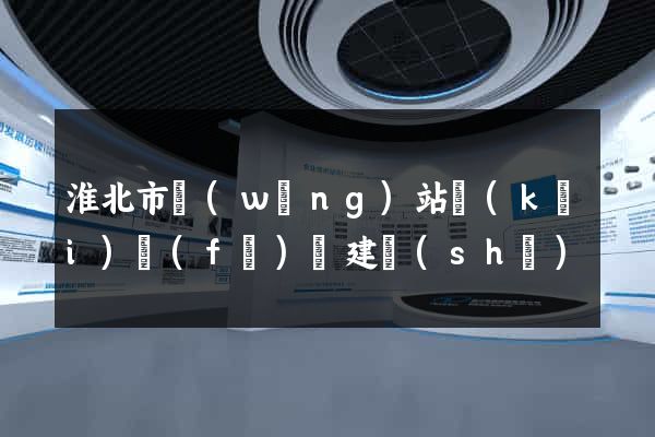 淮北市網(wǎng)站開(kāi)發(fā)與建設(shè)