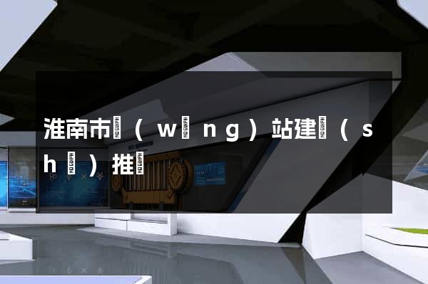 淮南市網(wǎng)站建設(shè)推廣