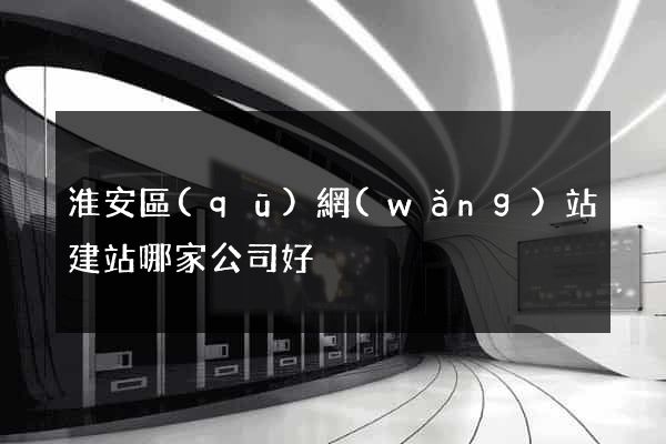 淮安區(qū)網(wǎng)站建站哪家公司好