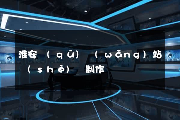淮安區(qū)網(wǎng)站設(shè)計制作