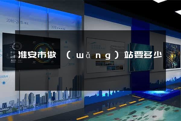 淮安市做網(wǎng)站要多少錢