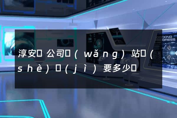 淳安縣公司網(wǎng)站設(shè)計(jì)要多少錢