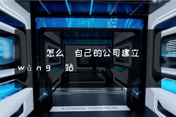 渦陽縣怎么給自己的公司建立網(wǎng)站