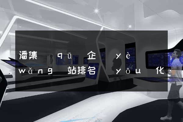 潘集區(qū)企業(yè)網(wǎng)站排名優(yōu)化