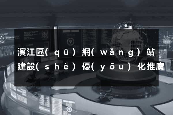 濱江區(qū)網(wǎng)站建設(shè)優(yōu)化推廣