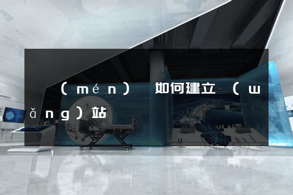 祁門(mén)縣如何建立網(wǎng)站