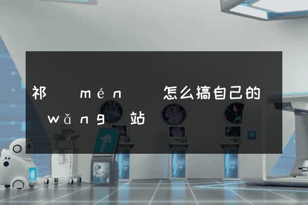 祁門(mén)縣怎么搞自己的網(wǎng)站