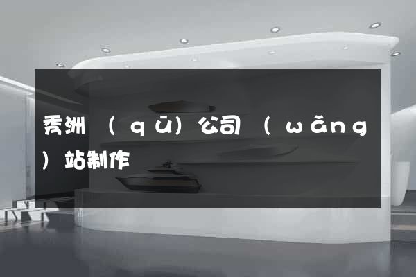 秀洲區(qū)公司網(wǎng)站制作