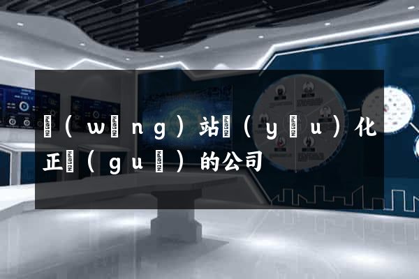 網(wǎng)站優(yōu)化正規(guī)的公司