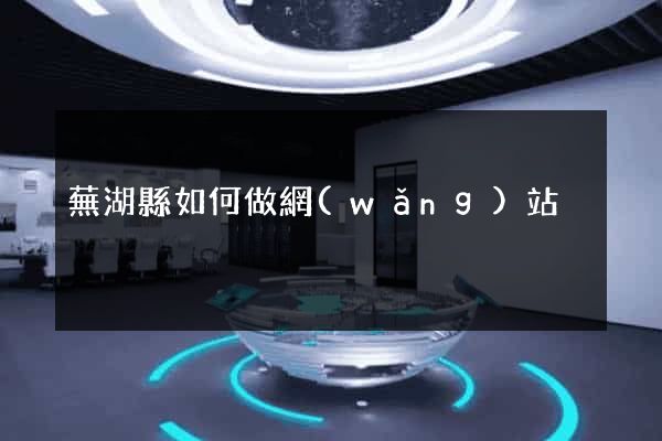 蕪湖縣如何做網(wǎng)站