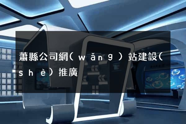蕭縣公司網(wǎng)站建設(shè)推廣