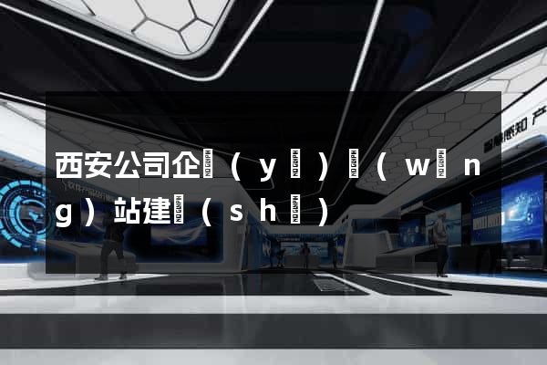 西安公司企業(yè)網(wǎng)站建設(shè)