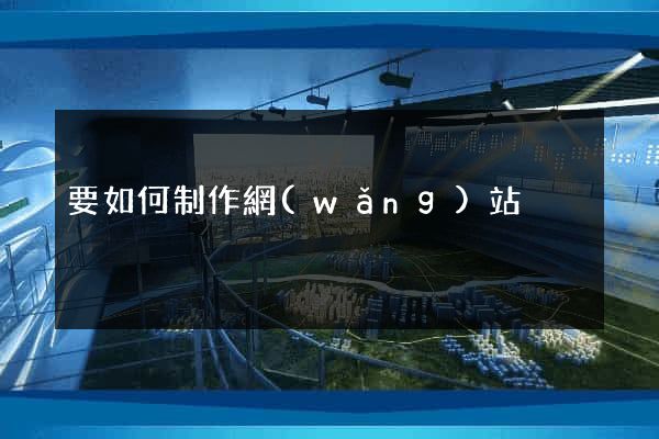 要如何制作網(wǎng)站