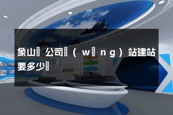 象山縣公司網(wǎng)站建站要多少錢