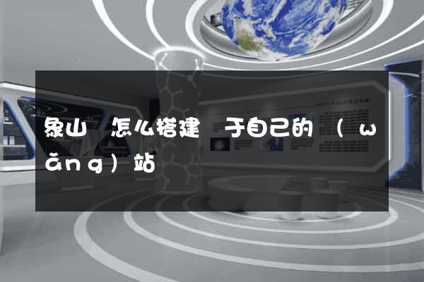 象山縣怎么搭建屬于自己的網(wǎng)站