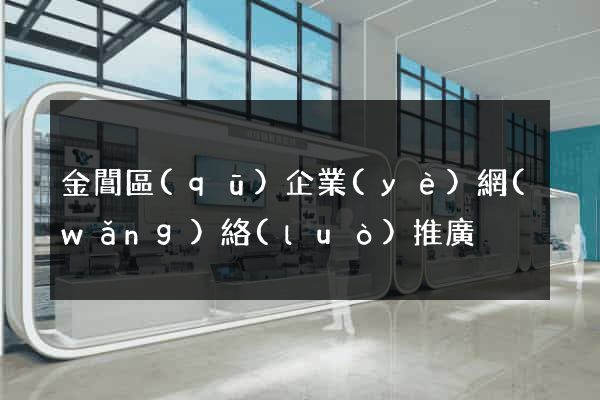 金閶區(qū)企業(yè)網(wǎng)絡(luò)推廣