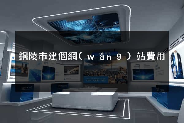 銅陵市建個網(wǎng)站費用