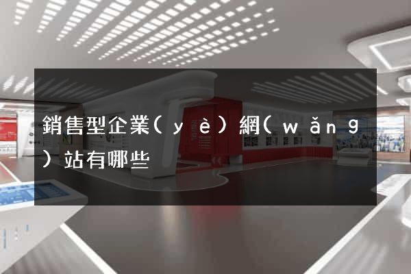 銷售型企業(yè)網(wǎng)站有哪些