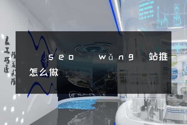 長興縣seo網(wǎng)站推廣怎么做