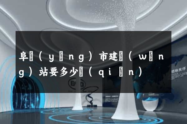 阜陽(yáng)市建網(wǎng)站要多少錢(qián)