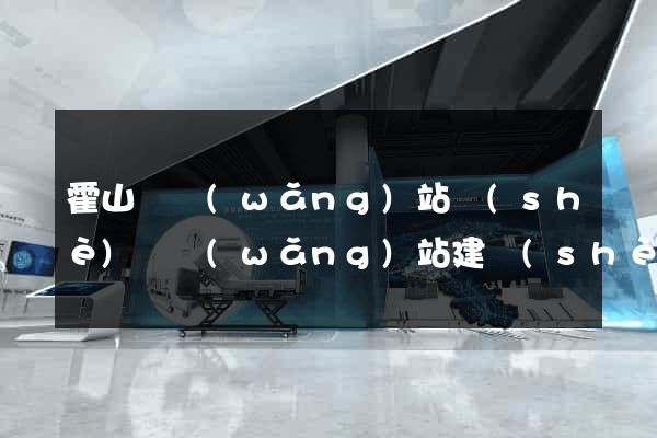 霍山縣網(wǎng)站設(shè)計網(wǎng)站建設(shè)