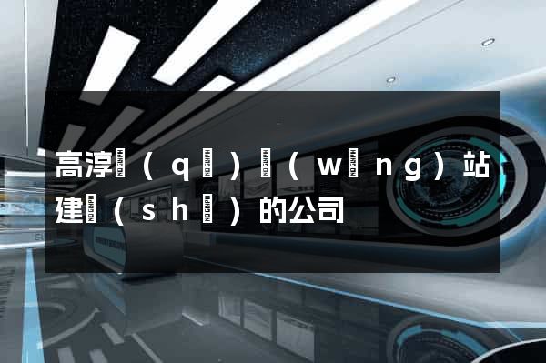 高淳區(qū)網(wǎng)站建設(shè)的公司