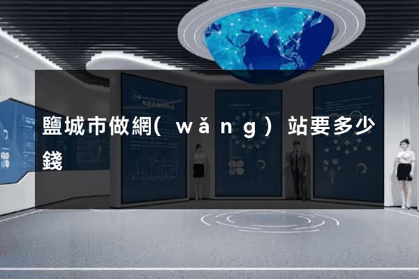 鹽城市做網(wǎng)站要多少錢