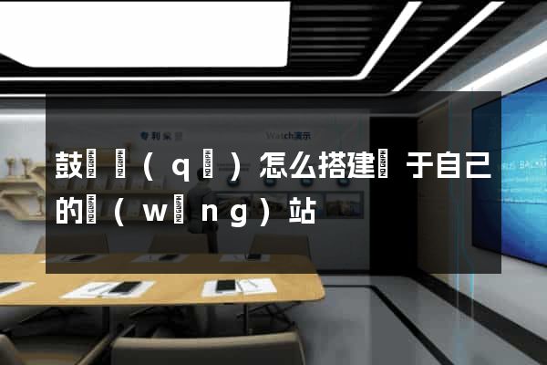 鼓樓區(qū)怎么搭建屬于自己的網(wǎng)站