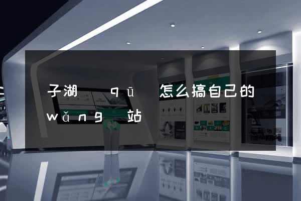 龍子湖區(qū)怎么搞自己的網(wǎng)站